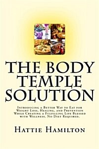 The Body Temple Solution: Introducing a Better Way to Eat for Weight Loss, Healing, and Prevention While Creating a Fulfilling Life Blessed with (Paperback)