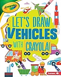 Lets Draw Vehicles with Crayola (R) ! (Library Binding)