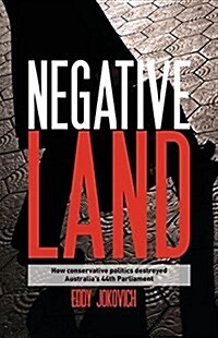 Negative Land: How Conservative Politics Destroyed Australias 44th Parliament (Paperback)