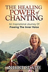 The Healing Power of Chanting: An Inspirational Journey of Freeing the Inner Voice (Paperback)