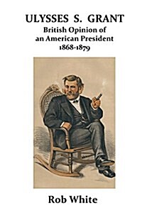 Ulysses S. Grant: British Opinion of an American President 1868-1879 (Paperback)