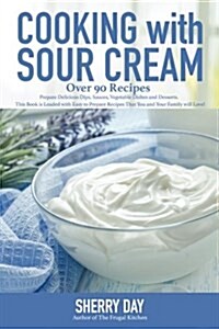 Cooking with Sour Cream: From Delicious Dips and Sauces, to Scrumptious Desserts, This Book Is Loaded with Easy to Prepare Recipes That You Wil (Paperback)