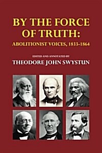 By the Force of Truth: Abolitionist Voices, 1833-1864 (Paperback)