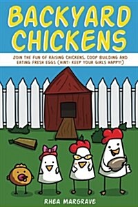 Backyard Chickens: Join the Fun of Raising Chickens, COOP Building and Delicious Fresh Eggs (Hint: Keep Your Girls Happy!) (Paperback)