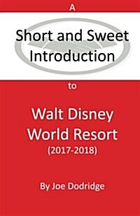 A Short and Sweet Introduction to Walt Disney World Resort: 2017-2018 (Paperback)