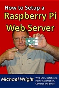 How to Setup a Raspberry Pi Web Server: Web Sites, Home Automation, Security Cameras and Email (Paperback)