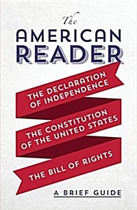 The American Reader: A Brief Guide to the Declaration of Independence, the Constitution of the United States, and the Bill of Rights (Paperback)