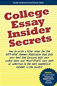 College Essay Insider Secrets: How to Write a Killer Essay for the 2017-2018 Common Application That Puts Your Best Foot Forward, Tells Your Unique S (Paperback)