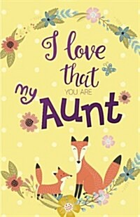 I Love That You Are My Aunt, Gift for Aunt Notebook, Curt Fox Yellow Cover (Composition Book Journal and Diary): Pocket Size Inspirational Quotes Jour (Paperback)