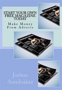 Start Your Own Free Magazine Today: Make Money from Adverts (Paperback)
