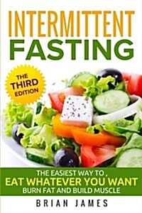 Intermittent Fasting: The Easies Way to Eat Whatever You Want, Burn Fat and Build Muscle (Paperback)