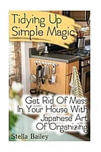 Tidying Up Simple Magic: Get Rid of Mess in Your House with Japanese Art of Organizing (Paperback)