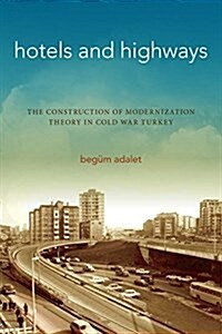 Hotels and Highways: The Construction of Modernization Theory in Cold War Turkey (Hardcover)