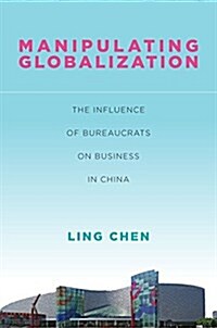 Manipulating Globalization: The Influence of Bureaucrats on Business in China (Hardcover)