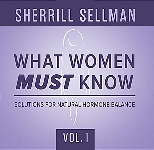 What Women Must Know, Vol. 1: Solutions for Natural Hormone Balance (Audio CD)