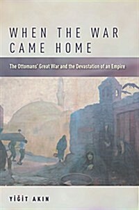 When the War Came Home: The Ottomans Great War and the Devastation of an Empire (Paperback)