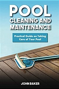 Pool Cleaning and Maintenance: Practical Guide on Taking Care of Your Pool (Paperback)