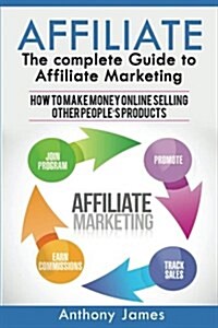 Affiliate: The Complete Guide to Affiliate Marketing (How to Make Money Online Selling Other Peoples Products) (Paperback)