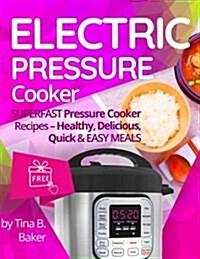 Electric Pressure Cooker: Superfast Pressure Cooker Recipes - Healthy, Delicious, Quick and Easy Meals (Paperback)