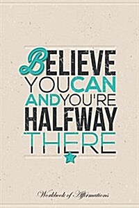 Believe You Can and Youre Halfway There Workbook of Affirmations Believe You Can and Youre Halfway There Workbook of Affirmations: Bullet Journal, F (Paperback)