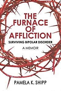 The Furnace of Affliction: Surviving Bipolar Disorder (Paperback)
