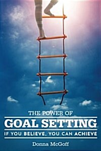 The Power of Goal Setting: If You Believe, You Can Achieve (Paperback)