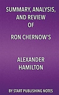 Summary, Analysis, and Review of Ron Chernows Alexander Hamilton (Paperback)