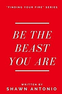 Be the Beast You Are: An Approach to Living Your Life Fully Unleashed (Paperback)