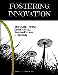 Fostering Innovation: The Osipp Theory: Open Source, Iterative Process, Proximity (Paperback)