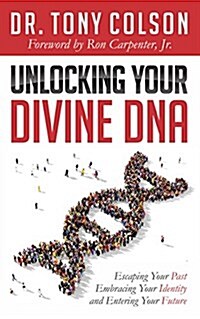 Unlocking Your Divine DNA: Escaping Your Past, Embracing Your Identity, and Entering Your Future (Hardcover)