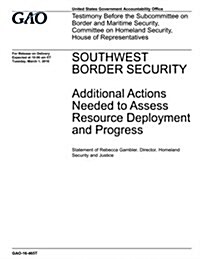 Southwest Border Security, Additional Actions Needed to Assess Resource Deployment and Progress: Testimony Before the Subcommittee on Border and Marit (Paperback)