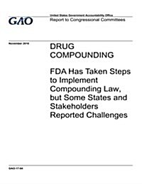 Drug Compounding, FDA Has Taken Steps to Implement Compounding Law, But Some States and Stakeholders Reported Challenges: Report to Congressional Comm (Paperback)