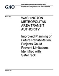 Washington Metropolitan Area Transit Authority, Improved Planning of Future Rehabilitation Projects Could Prevent Limitations Identified with Safetrac (Paperback)