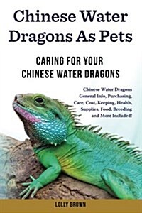 Chinese Water Dragons as Pets: Chinese Water Dragons General Info, Purchasing, Care, Cost, Keeping, Health, Supplies, Food, Breeding and More Include (Paperback)