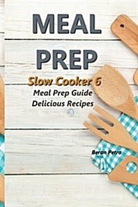 Meal Prep - Slow Cooker 6: Meal Prep Guide - Delicious Recipes (Paperback)