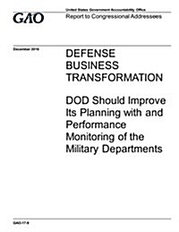 Defense Business Transformation, Dod Should Improve Its Planning with and Performance Monitoring of the Military Departments: Report to Congressional (Paperback)