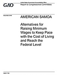 American Samoa, Alternatives for Raising Minimum Wages to Keep Pace with the Cost of Living and Reach the Federal Level: Report to Congressional Commi (Paperback)