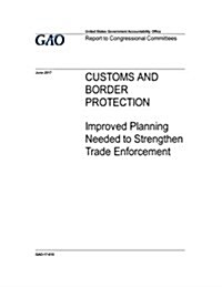 Customs and Border Protection, Improved Planning Needed to Strengthen Trade Enforcement: Report to Congressional Committees. (Paperback)