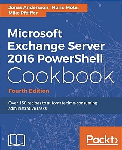 Microsoft Exchange Server 2016 PowerShell Cookbook - Fourth Edition (Paperback, 4 Revised edition)