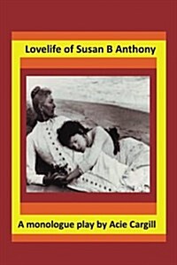 Love Life of Susan B. Anthony: A Monologue Play (Paperback)