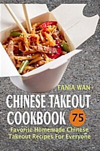 Chinese Takeout Cookbook: 75 Favorite Homemade Chinese Takeout Recipes for Everyone (Paperback)
