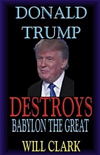 Donald Trump Destroys Babylon the Great (Paperback)
