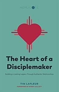 The Heart of a Disciplemaker: Building a Lasting Legacy Through Authentic Relationships (Paperback)