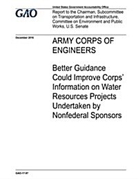 Army Corps of Engineers, Better Guidance Could Improve Corps Information on Water Resources Projects Undertaken by Nonfederal Sponsors (Paperback)