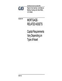 Mortgage-Related Assets: Capital Requirements Vary Depending on Type of Asset: Report to the Chairman, Committee on Banking, Housing, and Urban (Paperback)