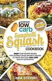 Spaghetti Squash Cookbook: Swap Your Favorite Recipes with Nutrient Dense Spaghetti Squash for Low Carb Healthy Alternatives (Paperback)