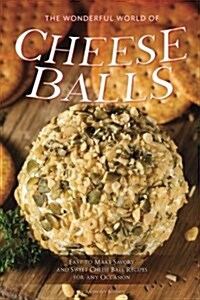The Wonderful World of Cheese Balls: Easy to Make Savory and Sweet Cheese Ball Recipes for Any Occasion (Paperback)
