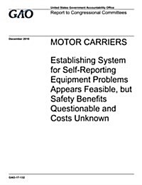 Motor Carriers, Establishing System for Self-Reporting Equipment Problems Appears Feasible, But Safety Benefits Questionable and Costs Unknown: Report (Paperback)