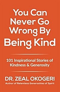 You Can Never Go Wrong by Being Kind: 101 Inspirational Stories of Kindness & Generosity (Paperback)