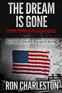 The Dream is Gone Economic Survival in 21st Century America: Say No to Credit - Say No to Banks (Paperback)